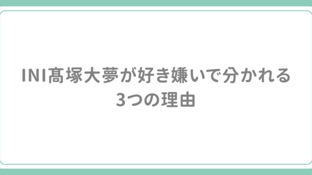 INI髙塚大夢が好き嫌いで分かれる3つの理由