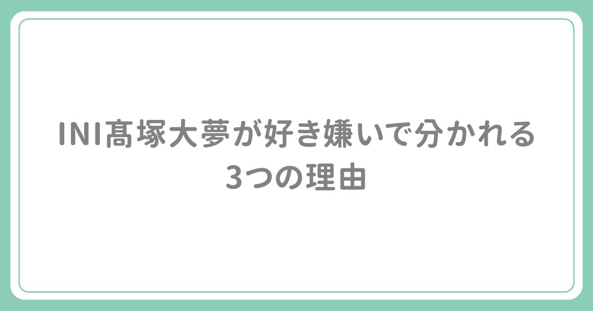 INI髙塚大夢が好き嫌いで分かれる3つの理由