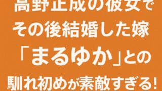 高野正成の彼女でその後結婚した嫁は『ゆめまなこまるゆか』